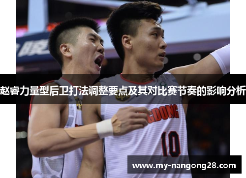 赵睿力量型后卫打法调整要点及其对比赛节奏的影响分析 赵睿力量型后卫打法调整要点及其对比赛节奏的影响分析