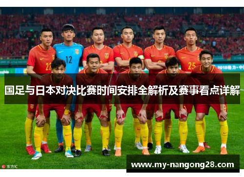 国足与日本对决比赛时间安排全解析及赛事看点详解