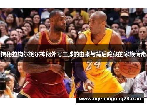 揭秘拉梅尔鲍尔神秘外号三球的由来与背后隐藏的家族传奇