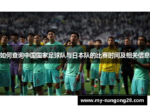 如何查询中国国家足球队与日本队的比赛时间及相关信息 如何查询中国国家足球队与日本队的比赛时间及相关信息