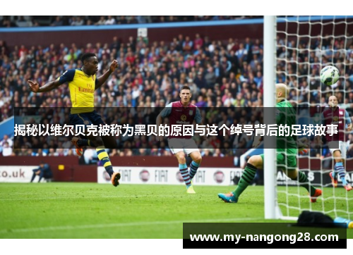 揭秘以维尔贝克被称为黑贝的原因与这个绰号背后的足球故事