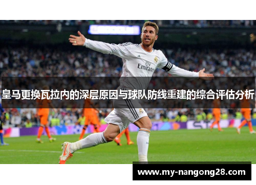 皇马更换瓦拉内的深层原因与球队防线重建的综合评估分析 皇马更换瓦拉内的深层原因与球队防线重建的综合评估分析