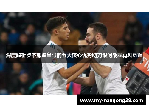 深度解析罗本加盟皇马的五大核心优势助力银河战舰再创辉煌 深度解析罗本加盟皇马的五大核心优势助力银河战舰再创辉煌
