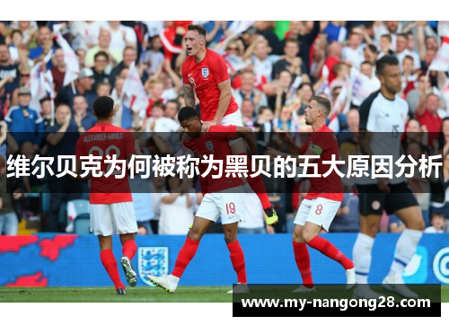 维尔贝克为何被称为黑贝的五大原因分析 维尔贝克为何被称为黑贝的五大原因分析