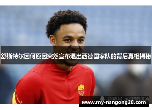 舒斯特尔因何原因突然宣布退出西德国家队的背后真相揭秘 舒斯特尔因何原因突然宣布退出西德国家队的背后真相揭秘